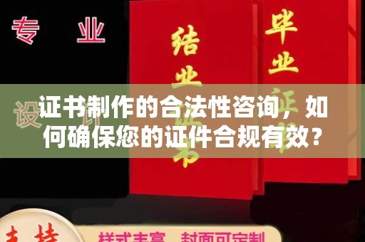 沣东证书制作的合法性咨询，如何确保您的证件合规有效？